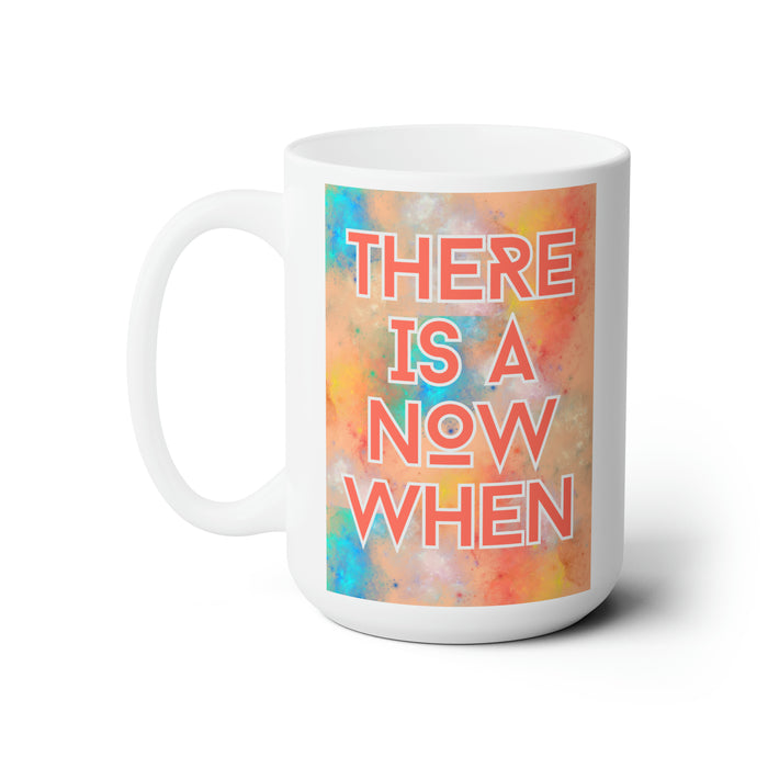 There is a Now When -- 15 oz Mug