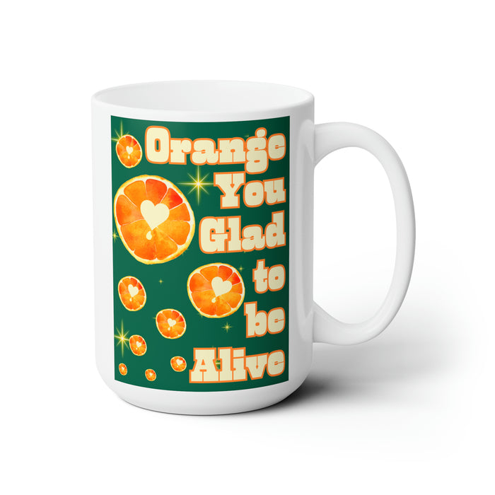Orange You Glad to Be Alive-- 15 oz Mug